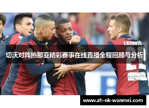 切沃对阵热那亚精彩赛事在线直播全程回顾与分析