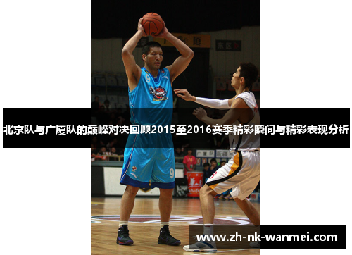 北京队与广厦队的巅峰对决回顾2015至2016赛季精彩瞬间与精彩表现分析