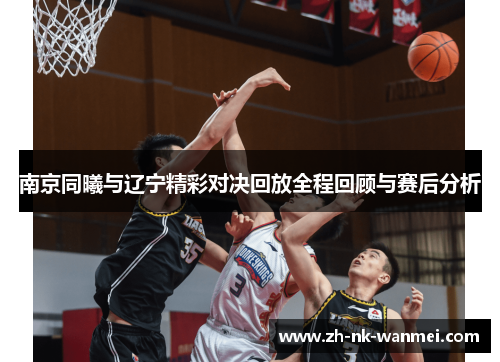 南京同曦与辽宁精彩对决回放全程回顾与赛后分析