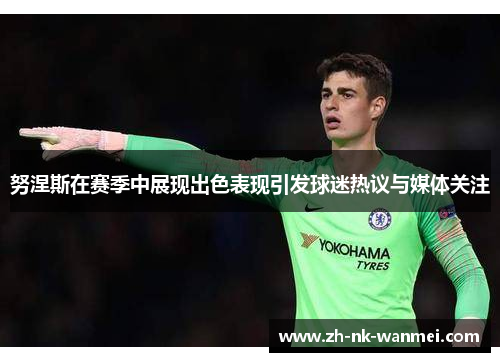 努涅斯在赛季中展现出色表现引发球迷热议与媒体关注