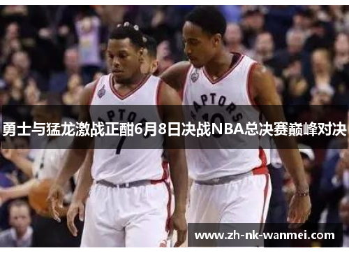 勇士与猛龙激战正酣6月8日决战NBA总决赛巅峰对决