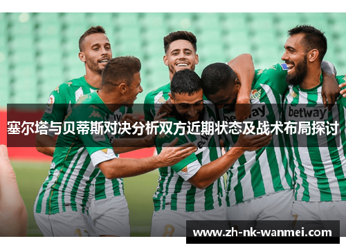 塞尔塔与贝蒂斯对决分析双方近期状态及战术布局探讨