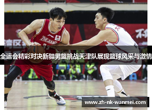 全运会精彩对决新疆男篮挑战天津队展现篮球风采与激情