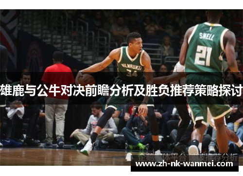 雄鹿与公牛对决前瞻分析及胜负推荐策略探讨